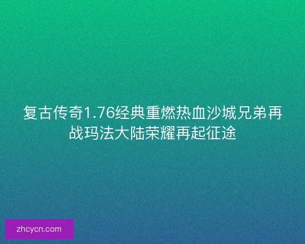 复古传奇1.76经典重燃热血沙城兄弟再战玛法大陆荣耀再起征途 复古传奇1.76经典重燃热血沙城兄弟再战玛法大陆荣耀再起征途