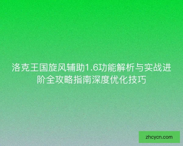 洛克王国旋风辅助1.6功能解析与实战进阶全攻略指南深度优化技巧 洛克王国旋风辅助1.6功能解析与实战进阶全攻略指南深度优化技巧