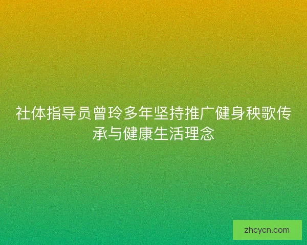 社体指导员曾玲多年坚持推广健身秧歌传承与健康生活理念