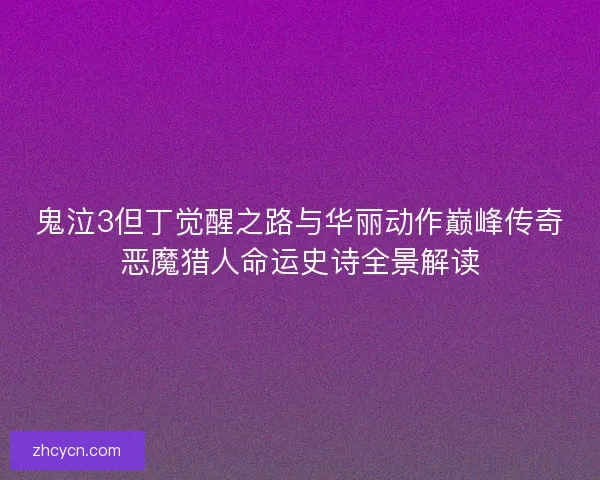 鬼泣3但丁觉醒之路与华丽动作巅峰传奇恶魔猎人命运史诗全景解读