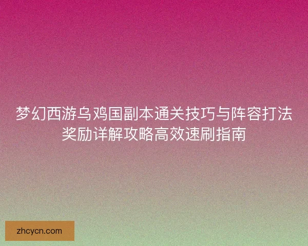 梦幻西游乌鸡国副本通关技巧与阵容打法奖励详解攻略高效速刷指南 梦幻西游乌鸡国副本通关技巧与阵容打法奖励详解攻略高效速刷指南