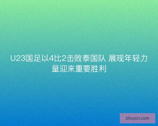 U23国足以4比2击败泰国队 展现年轻力量迎来重要胜利 U23国足以4比2击败泰国队 展现年轻力量迎来重要胜利